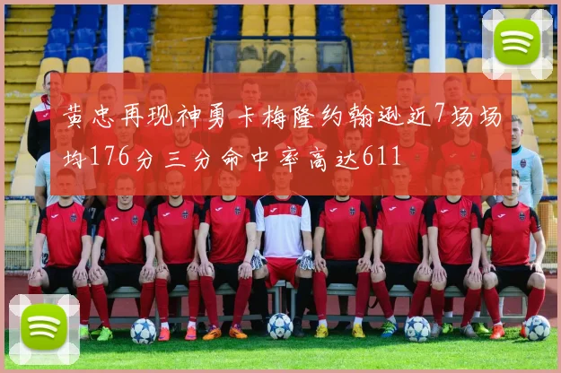 黄忠再现神勇卡梅隆约翰逊近7场场均176分三分命中率高达611