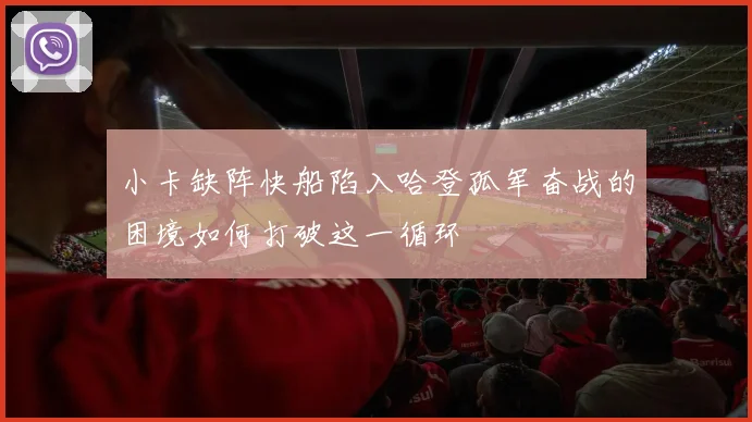 小卡缺阵快船陷入哈登孤军奋战的困境如何打破这一循环