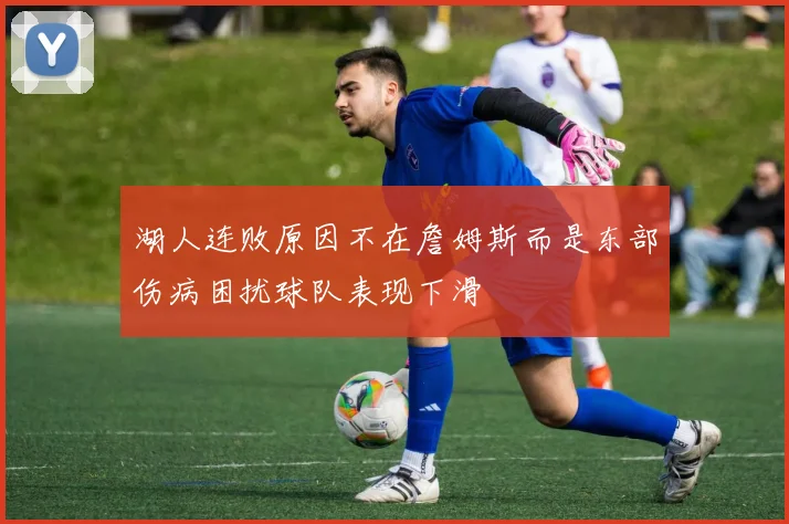 湖人连败原因不在詹姆斯而是东部伤病困扰球队表现下滑