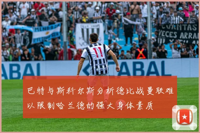 巴特与斯科尔斯分析德比战曼联难以限制哈兰德的强大身体素质
