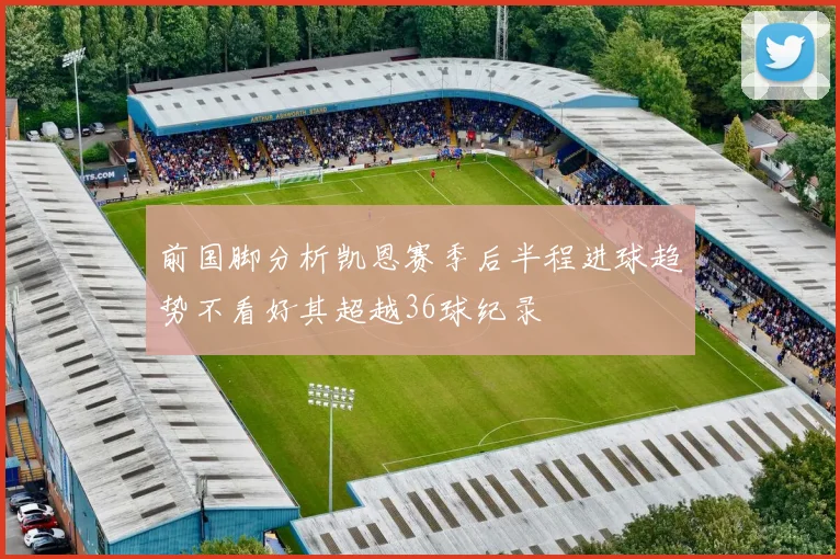 前国脚分析凯恩赛季后半程进球趋势不看好其超越36球纪录