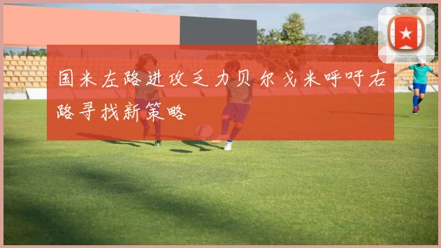 国米左路进攻乏力贝尔戈米呼吁右路寻找新策略