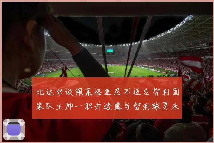 比达尔谈佩莱格里尼不适合智利国家队主帅一职并透露与智利球员未共事经历