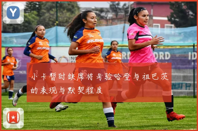 小卡暂时缺席将考验哈登与祖巴茨的表现与默契程度